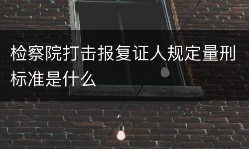 检察院打击报复证人规定量刑标准是什么