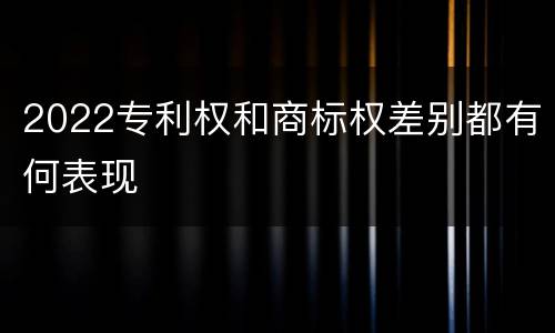 2022专利权和商标权差别都有何表现