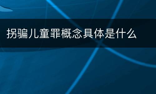 拐骗儿童罪概念具体是什么