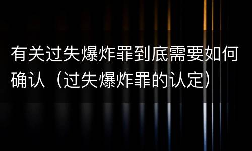 有关过失爆炸罪到底需要如何确认（过失爆炸罪的认定）