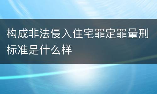 构成非法侵入住宅罪定罪量刑标准是什么样