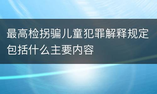 最高检拐骗儿童犯罪解释规定包括什么主要内容