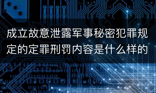 成立故意泄露军事秘密犯罪规定的定罪刑罚内容是什么样的
