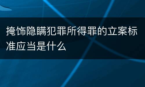 掩饰隐瞒犯罪所得罪的立案标准应当是什么