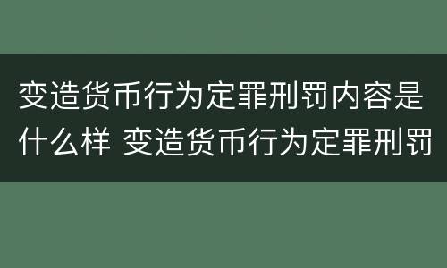 变造货币行为定罪刑罚内容是什么样 变造货币行为定罪刑罚内容是什么样的