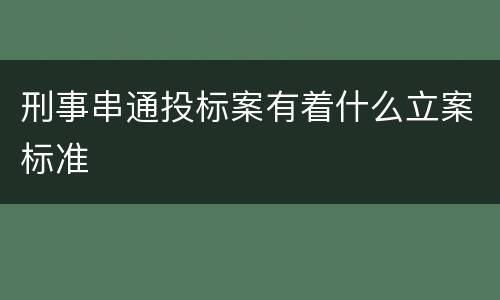 刑事串通投标案有着什么立案标准