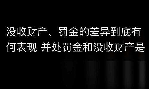 没收财产、罚金的差异到底有何表现 并处罚金和没收财产是什么意思