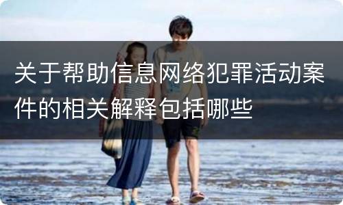 关于帮助信息网络犯罪活动案件的相关解释包括哪些