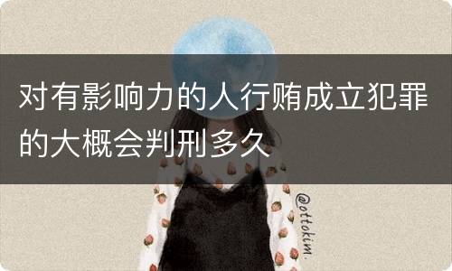 对有影响力的人行贿成立犯罪的大概会判刑多久