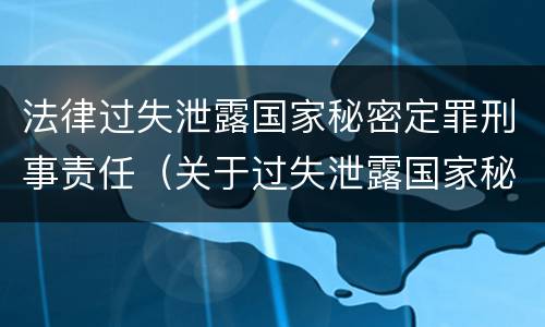 法律过失泄露国家秘密定罪刑事责任（关于过失泄露国家秘密罪的立案标准）