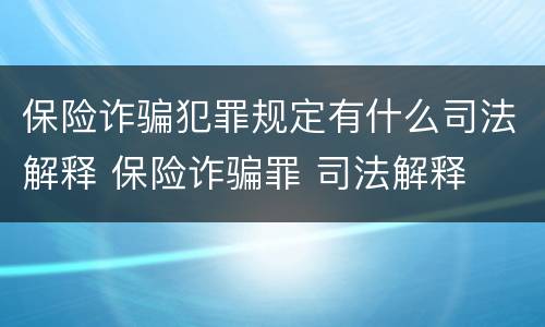 保险诈骗犯罪规定有什么司法解释 保险诈骗罪 司法解释
