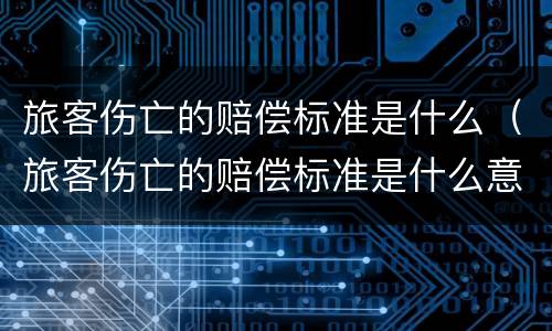 旅客伤亡的赔偿标准是什么（旅客伤亡的赔偿标准是什么意思）