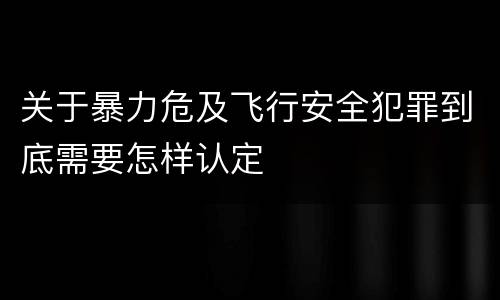 关于暴力危及飞行安全犯罪到底需要怎样认定