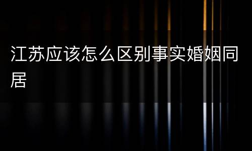 江苏应该怎么区别事实婚姻同居