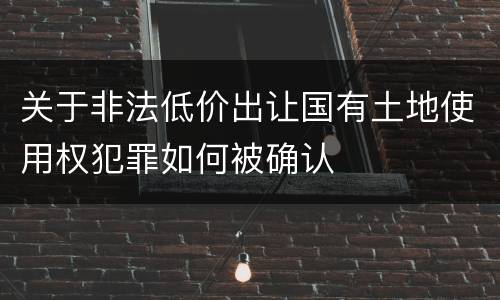关于非法低价出让国有土地使用权犯罪如何被确认