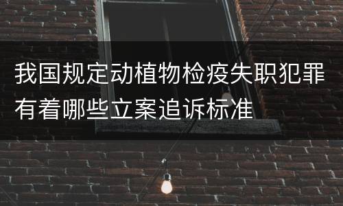 我国规定动植物检疫失职犯罪有着哪些立案追诉标准