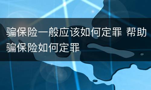 骗保险一般应该如何定罪 帮助骗保险如何定罪