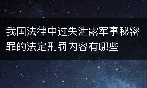 我国法律中过失泄露军事秘密罪的法定刑罚内容有哪些