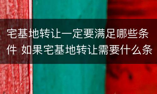 宅基地转让一定要满足哪些条件 如果宅基地转让需要什么条件