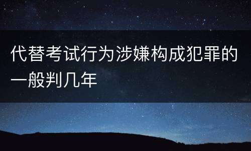 代替考试行为涉嫌构成犯罪的一般判几年