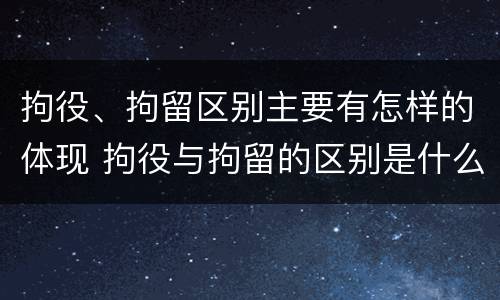 拘役、拘留区别主要有怎样的体现 拘役与拘留的区别是什么