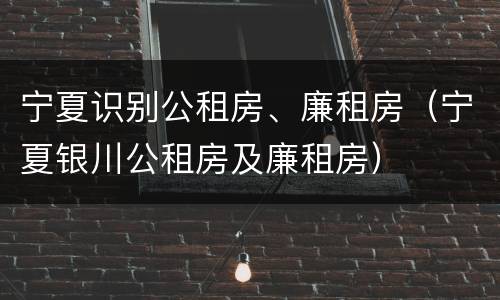 宁夏识别公租房、廉租房（宁夏银川公租房及廉租房）