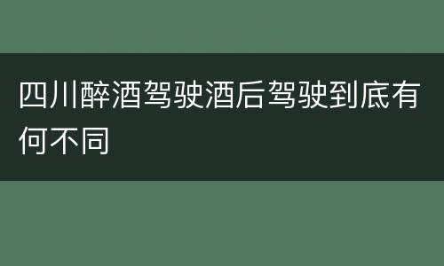 四川醉酒驾驶酒后驾驶到底有何不同