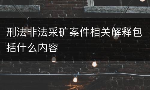 刑法非法采矿案件相关解释包括什么内容