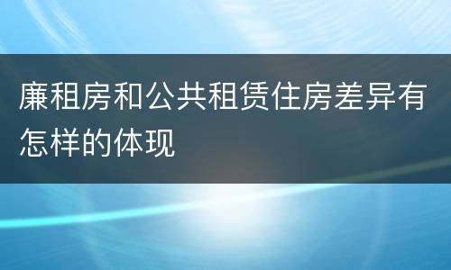 廉租房和公共租赁住房差异有怎样的体现