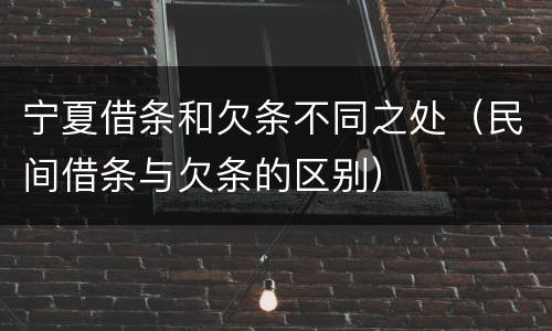 宁夏借条和欠条不同之处（民间借条与欠条的区别）