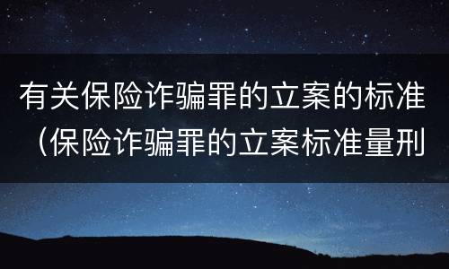 有关保险诈骗罪的立案的标准（保险诈骗罪的立案标准量刑）