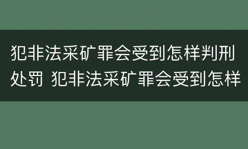 犯非法采矿罪会受到怎样判刑处罚 犯非法采矿罪会受到怎样判刑处罚呢