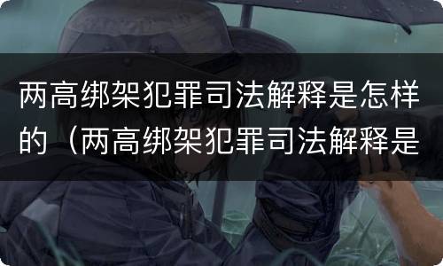 两高绑架犯罪司法解释是怎样的（两高绑架犯罪司法解释是怎样的法律）