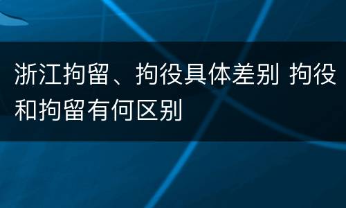 浙江拘留、拘役具体差别 拘役和拘留有何区别