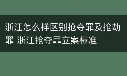 浙江怎么样区别抢夺罪及抢劫罪 浙江抢夺罪立案标准