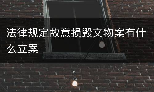 法律规定故意损毁文物案有什么立案