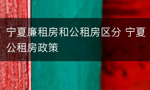 宁夏廉租房和公租房区分 宁夏公租房政策