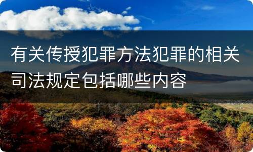 有关传授犯罪方法犯罪的相关司法规定包括哪些内容