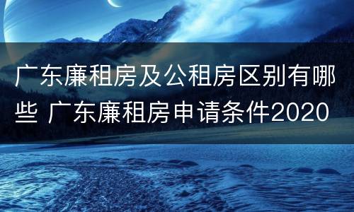 广东廉租房及公租房区别有哪些 广东廉租房申请条件2020