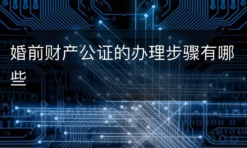 婚前财产公证的办理步骤有哪些
