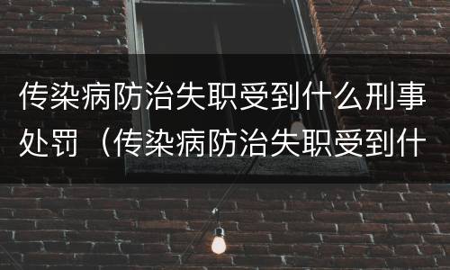 传染病防治失职受到什么刑事处罚（传染病防治失职受到什么刑事处罚呢）
