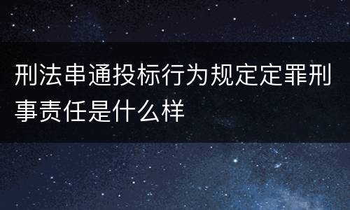 刑法串通投标行为规定定罪刑事责任是什么样