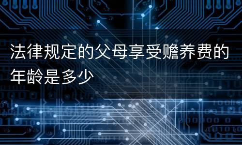 法律规定的父母享受赡养费的年龄是多少