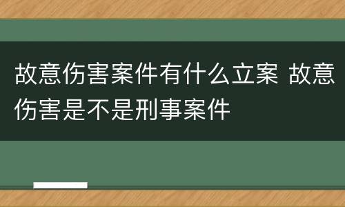 故意伤害案件有什么立案 故意伤害是不是刑事案件