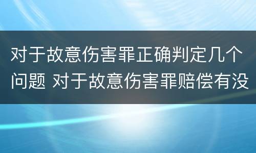 对于故意伤害罪正确判定几个问题 对于故意伤害罪赔偿有没有规定