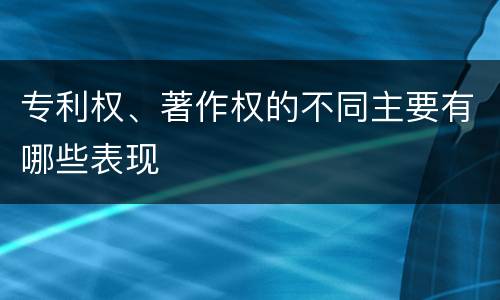 专利权、著作权的不同主要有哪些表现