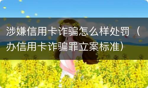涉嫌信用卡诈骗怎么样处罚（办信用卡诈骗罪立案标准）
