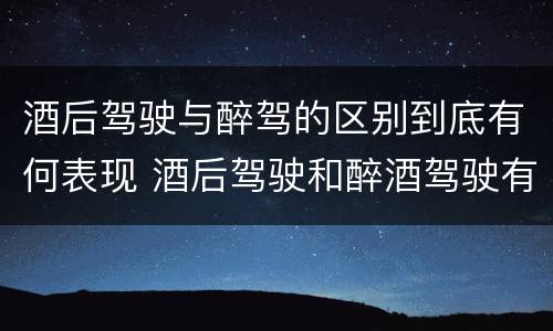 酒后驾驶与醉驾的区别到底有何表现 酒后驾驶和醉酒驾驶有什么区别