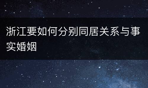 浙江要如何分别同居关系与事实婚姻