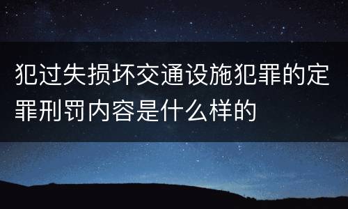 犯过失损坏交通设施犯罪的定罪刑罚内容是什么样的